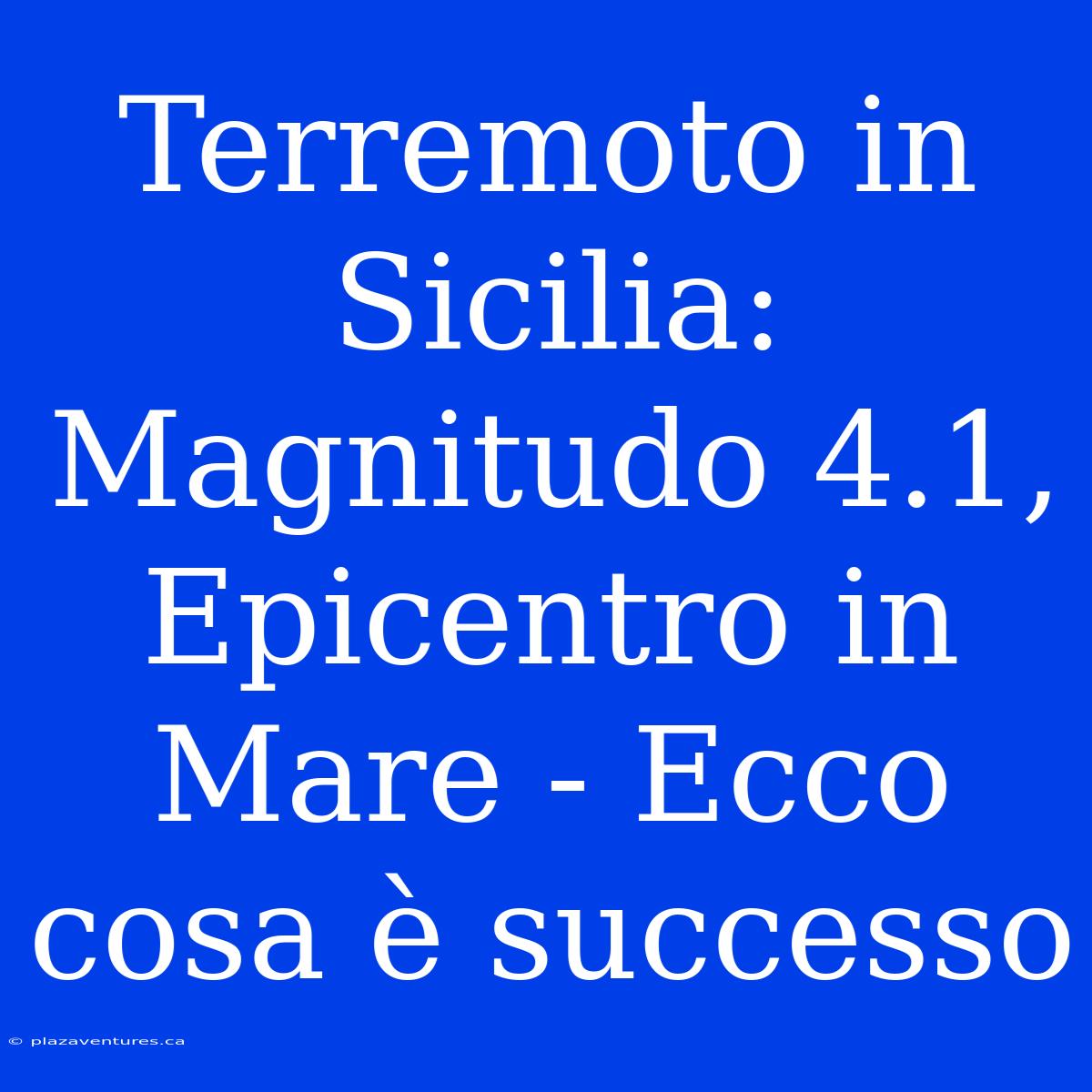 Terremoto In Sicilia: Magnitudo 4.1, Epicentro In Mare - Ecco Cosa È Successo