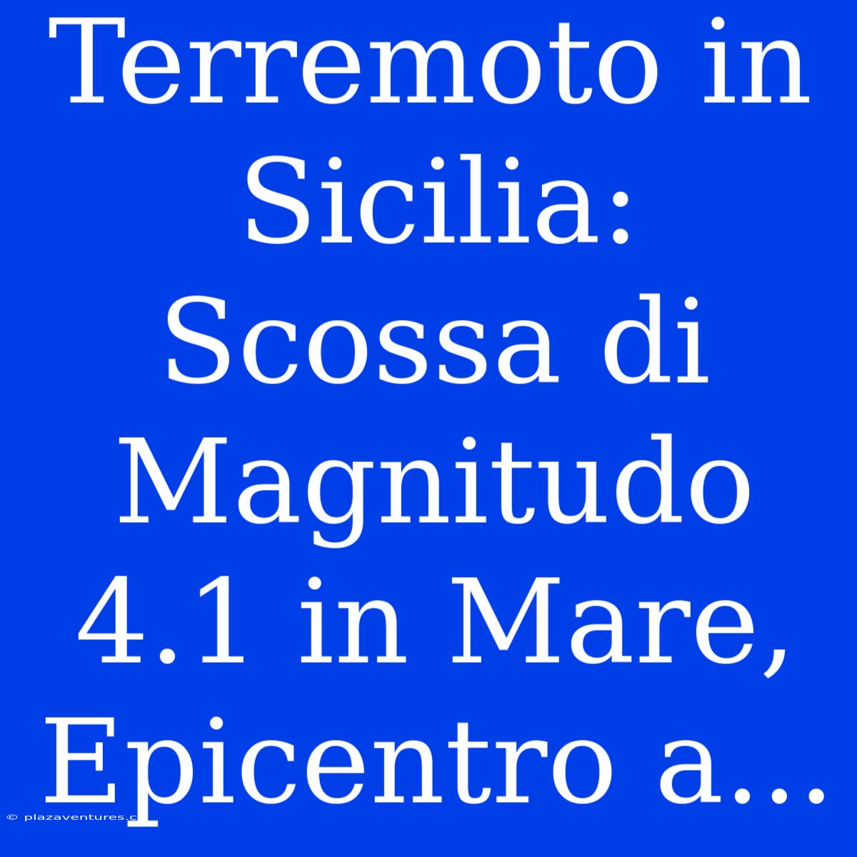 Terremoto In Sicilia: Scossa Di Magnitudo 4.1 In Mare, Epicentro A...