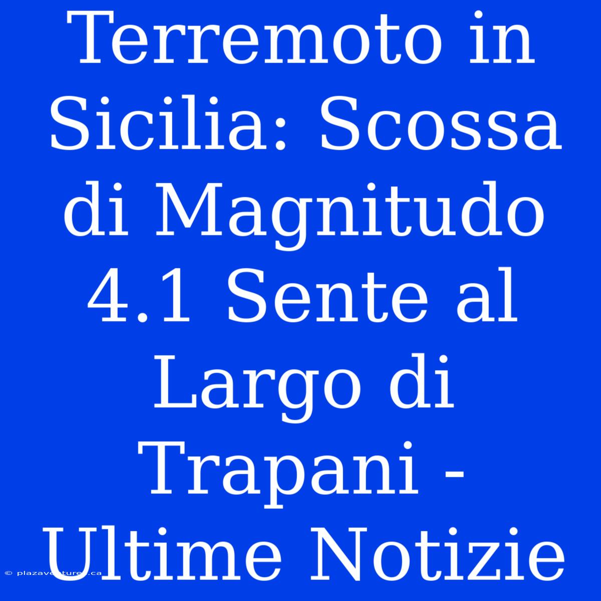 Terremoto In Sicilia: Scossa Di Magnitudo 4.1 Sente Al Largo Di Trapani - Ultime Notizie