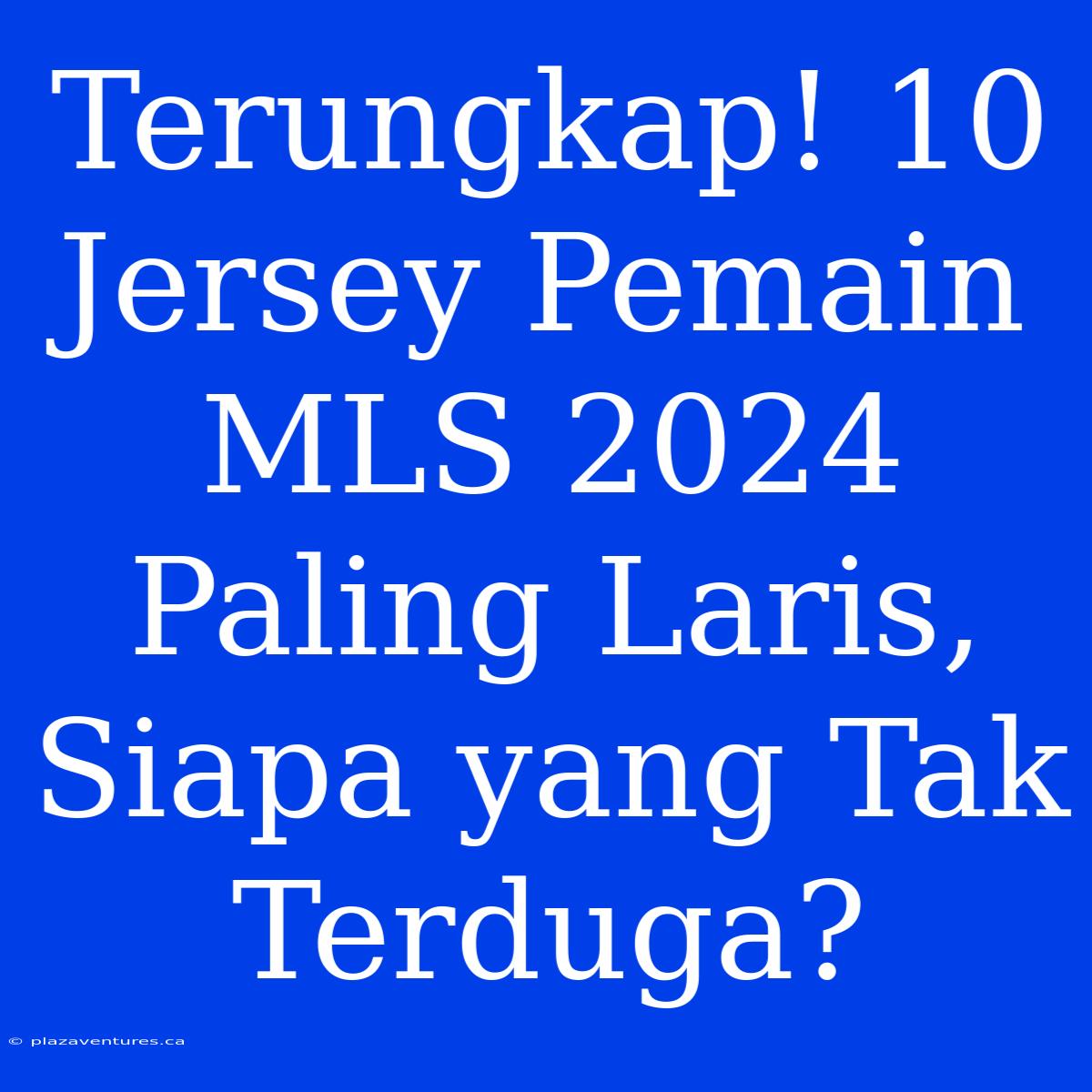 Terungkap! 10 Jersey Pemain MLS 2024 Paling Laris, Siapa Yang Tak Terduga?