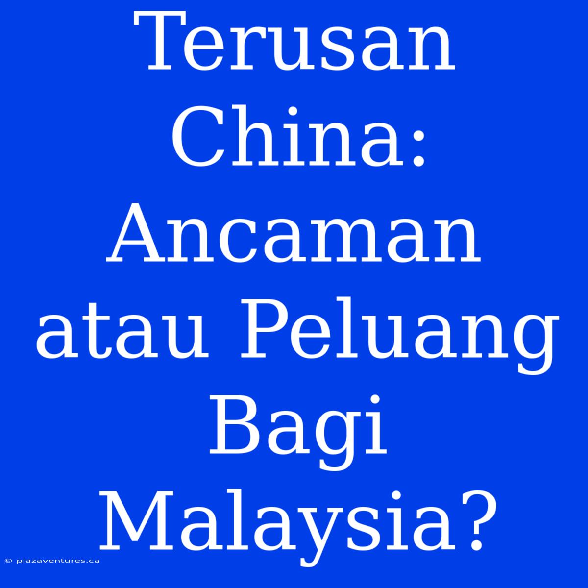 Terusan China: Ancaman Atau Peluang Bagi Malaysia?