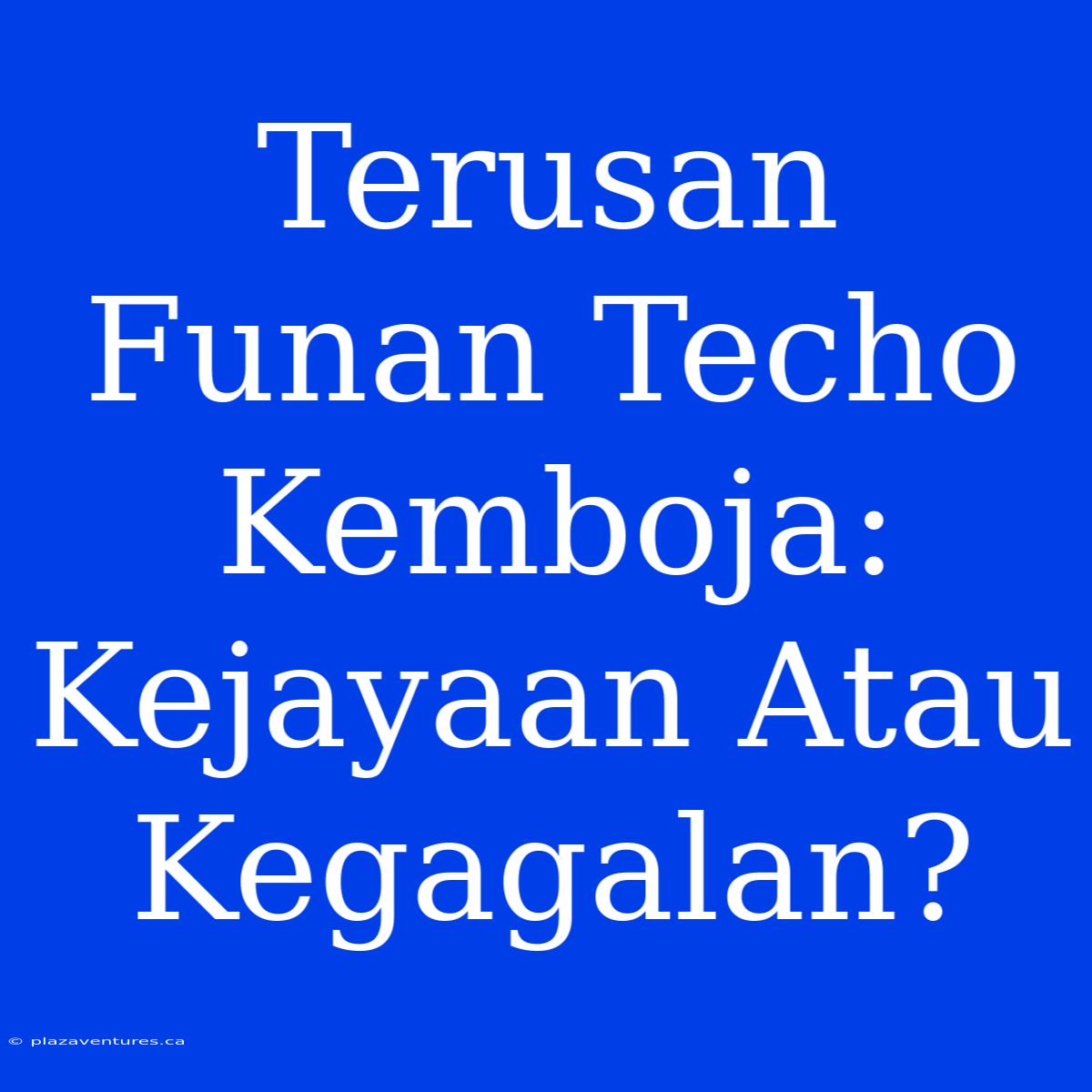 Terusan Funan Techo Kemboja: Kejayaan Atau Kegagalan?