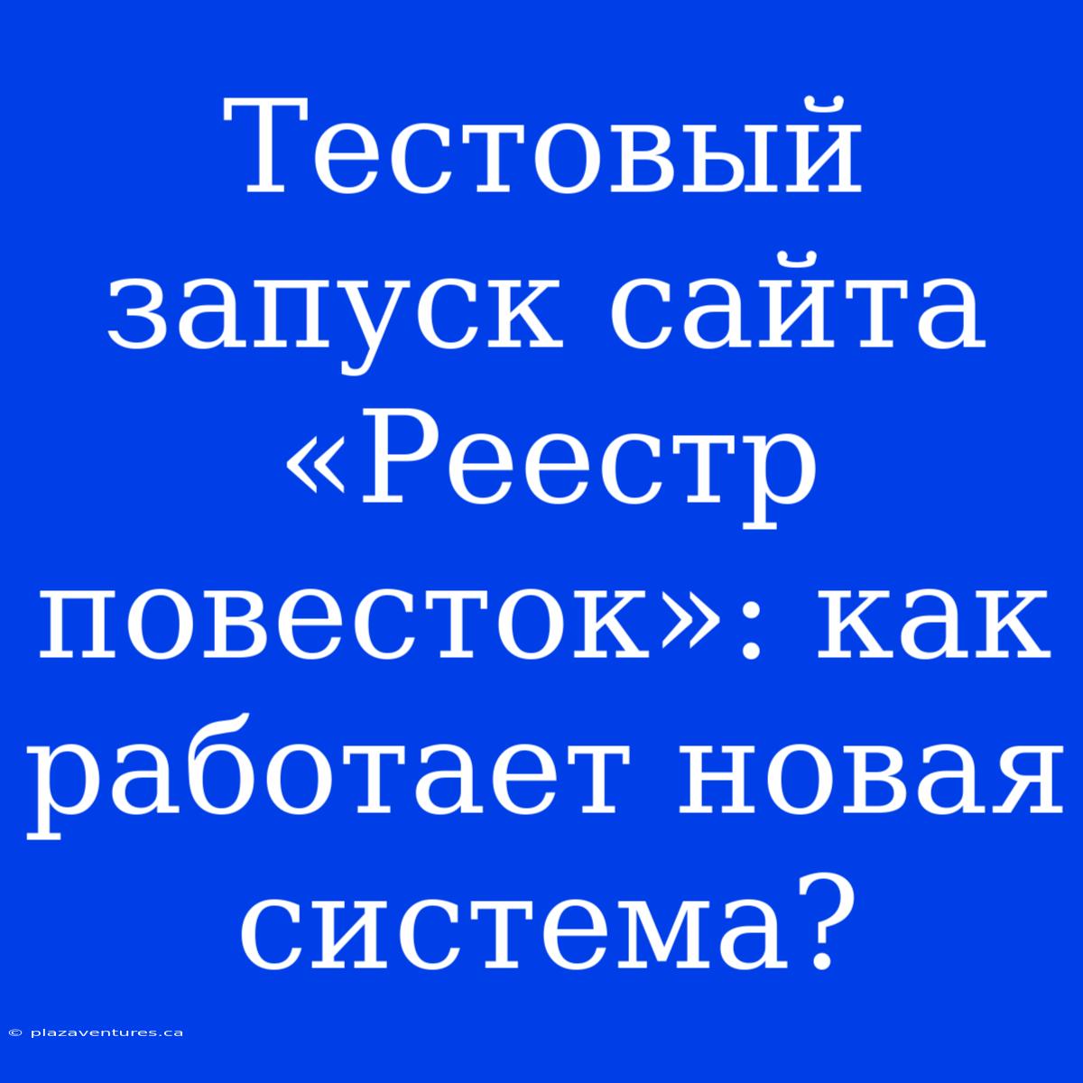 Тестовый Запуск Сайта «Реестр Повесток»: Как Работает Новая Система?