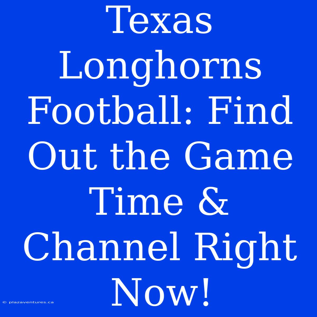 Texas Longhorns Football: Find Out The Game Time & Channel Right Now!