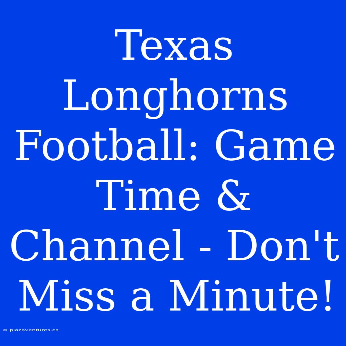 Texas Longhorns Football: Game Time & Channel - Don't Miss A Minute!