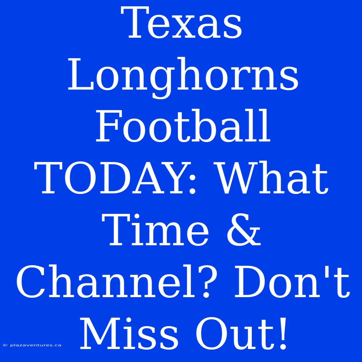 Texas Longhorns Football TODAY: What Time & Channel? Don't Miss Out!