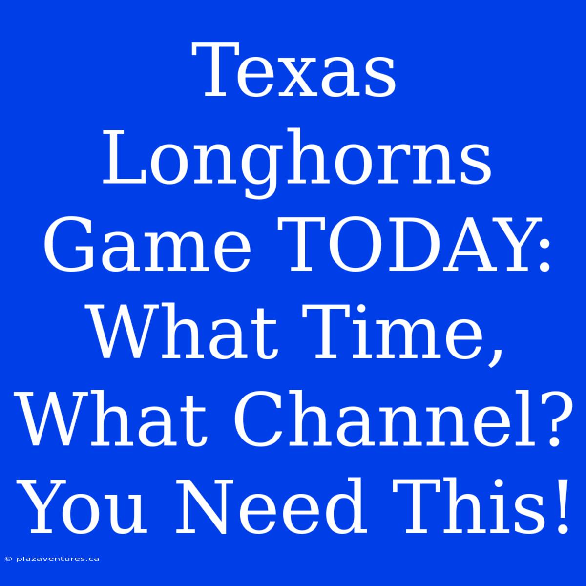 Texas Longhorns Game TODAY: What Time, What Channel? You Need This!