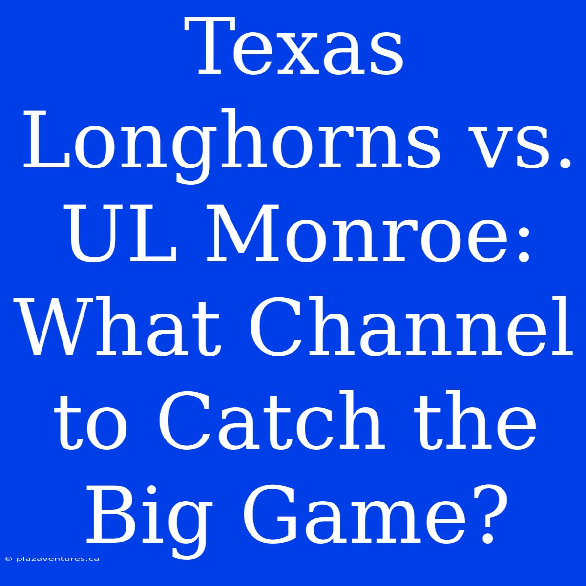 Texas Longhorns Vs. UL Monroe: What Channel To Catch The Big Game?