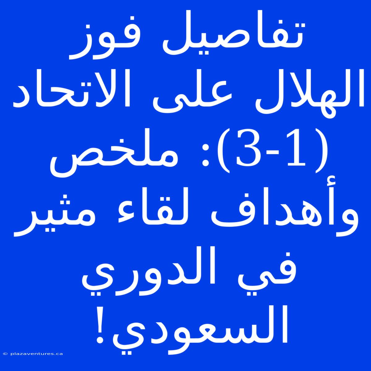 تفاصيل فوز الهلال على الاتحاد (3-1): ملخص وأهداف لقاء مثير في الدوري السعودي!