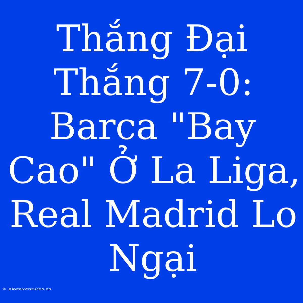 Thắng Đại Thắng 7-0: Barca 