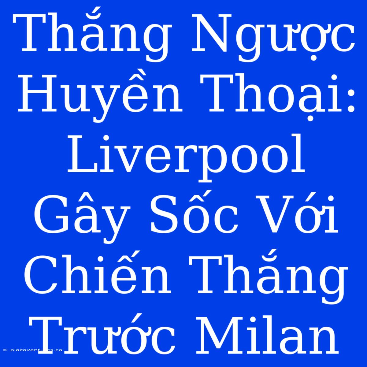 Thắng Ngược Huyền Thoại: Liverpool Gây Sốc Với Chiến Thắng Trước Milan