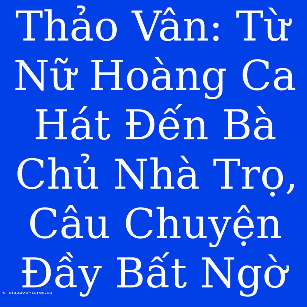 Thảo Vân: Từ Nữ Hoàng Ca Hát Đến Bà Chủ Nhà Trọ, Câu Chuyện Đầy Bất Ngờ