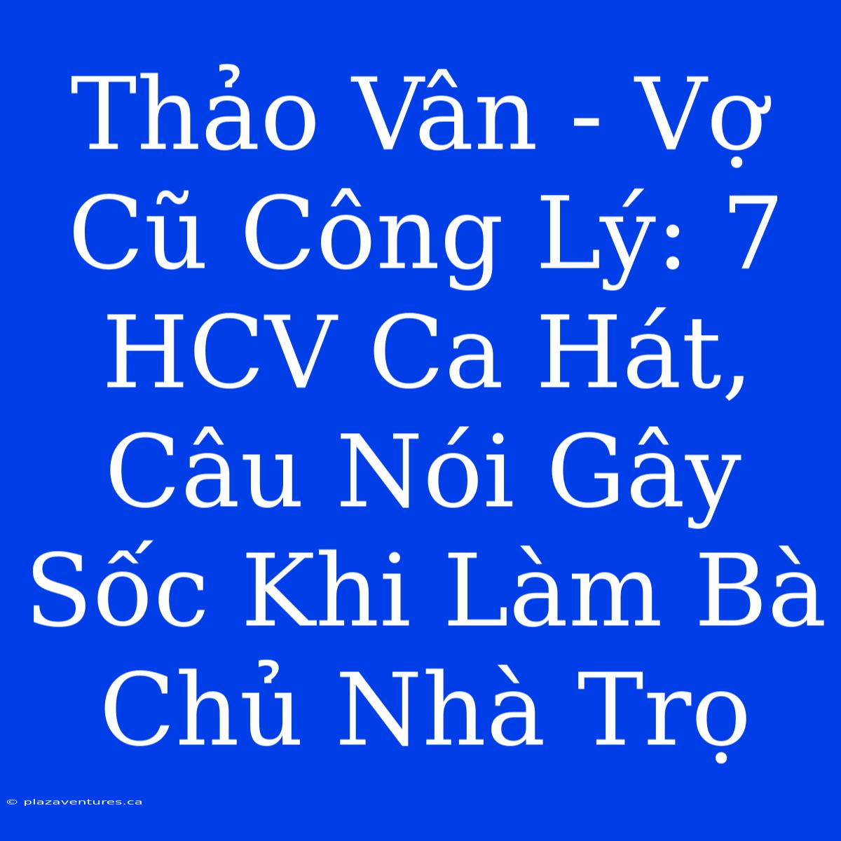 Thảo Vân - Vợ Cũ Công Lý: 7 HCV Ca Hát, Câu Nói Gây Sốc Khi Làm Bà Chủ Nhà Trọ