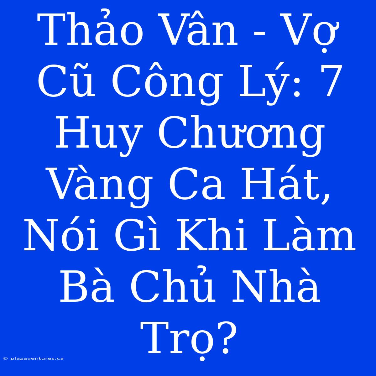 Thảo Vân - Vợ Cũ Công Lý: 7 Huy Chương Vàng Ca Hát, Nói Gì Khi Làm Bà Chủ Nhà Trọ?