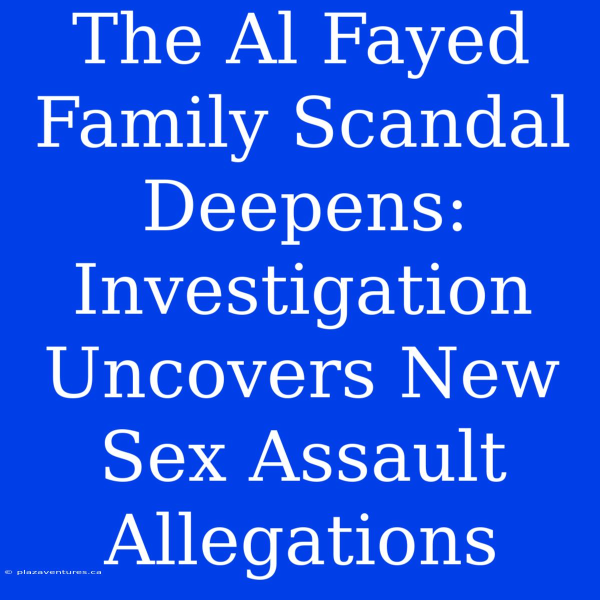 The Al Fayed Family Scandal Deepens: Investigation Uncovers New Sex Assault Allegations