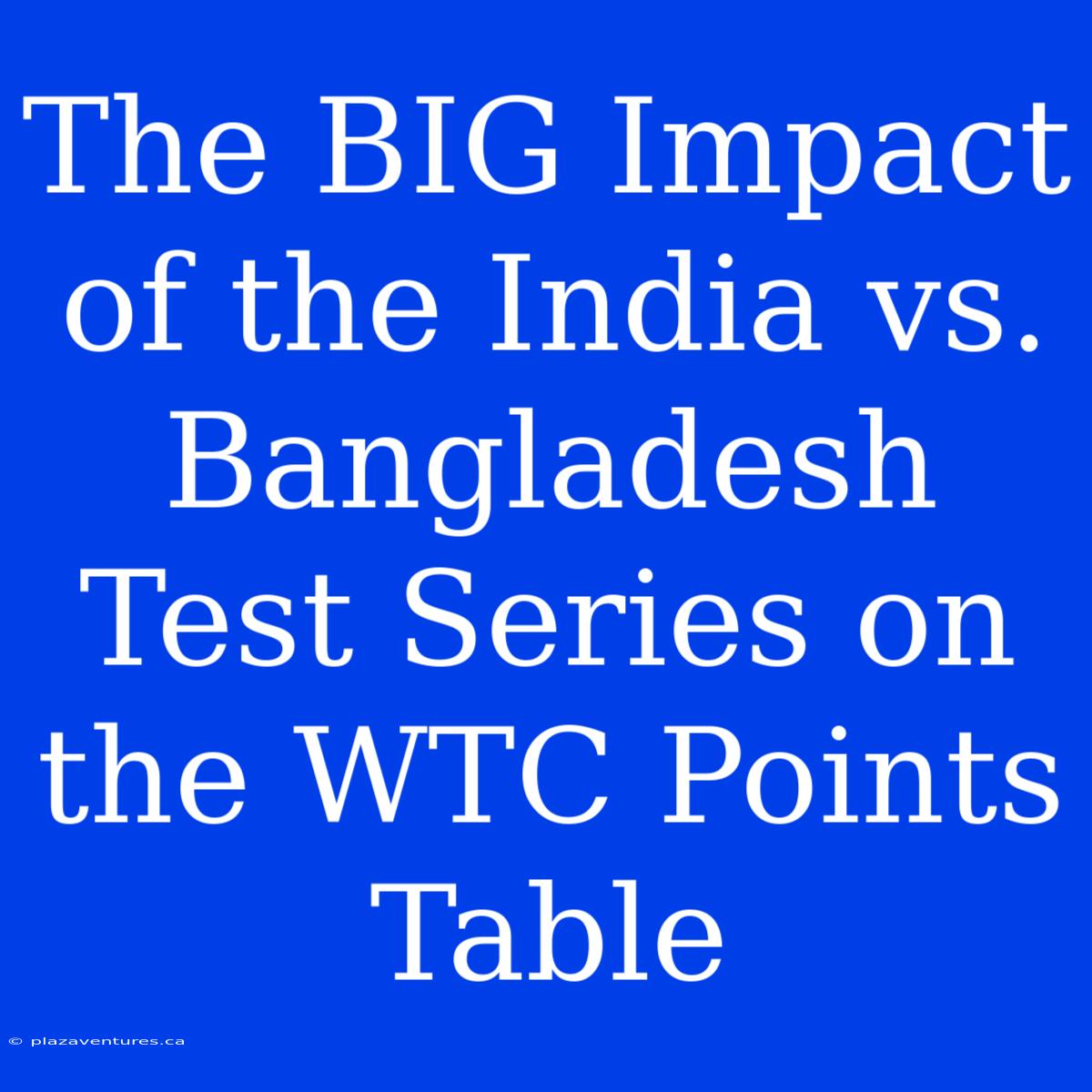 The BIG Impact Of The India Vs. Bangladesh Test Series On The WTC Points Table