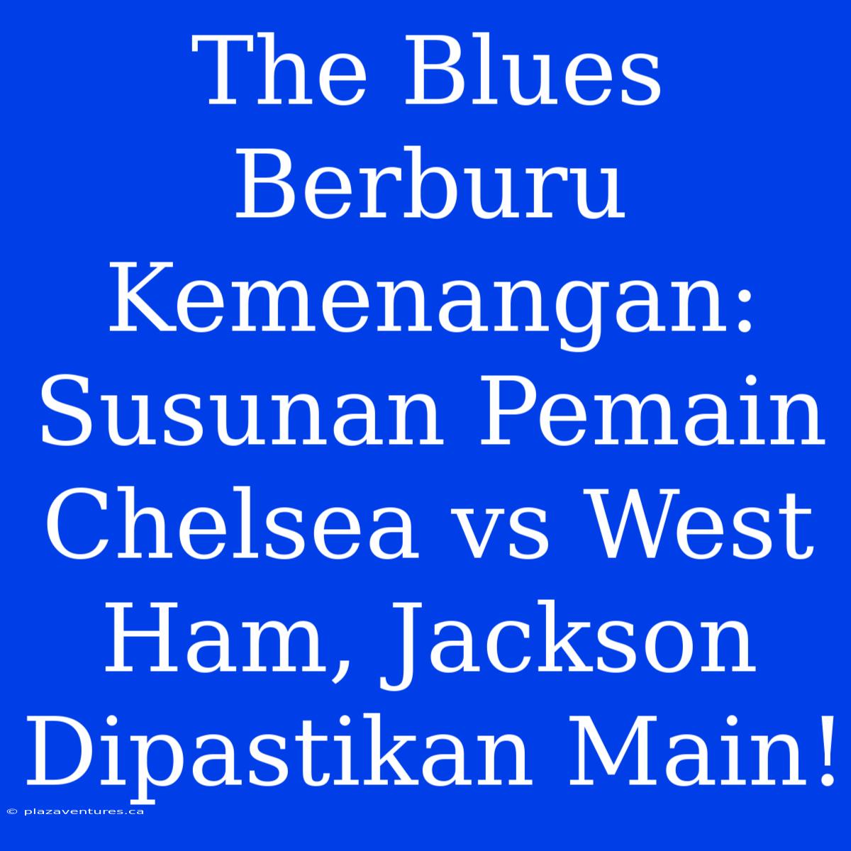 The Blues Berburu Kemenangan: Susunan Pemain Chelsea Vs West Ham, Jackson Dipastikan Main!