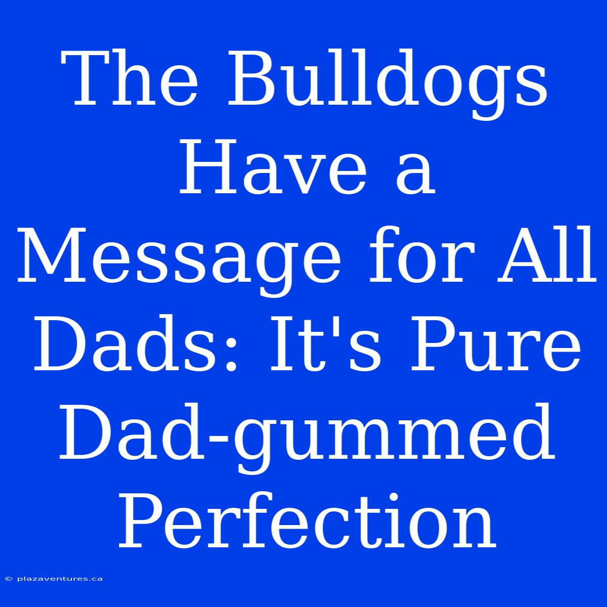 The Bulldogs Have A Message For All Dads: It's Pure Dad-gummed Perfection