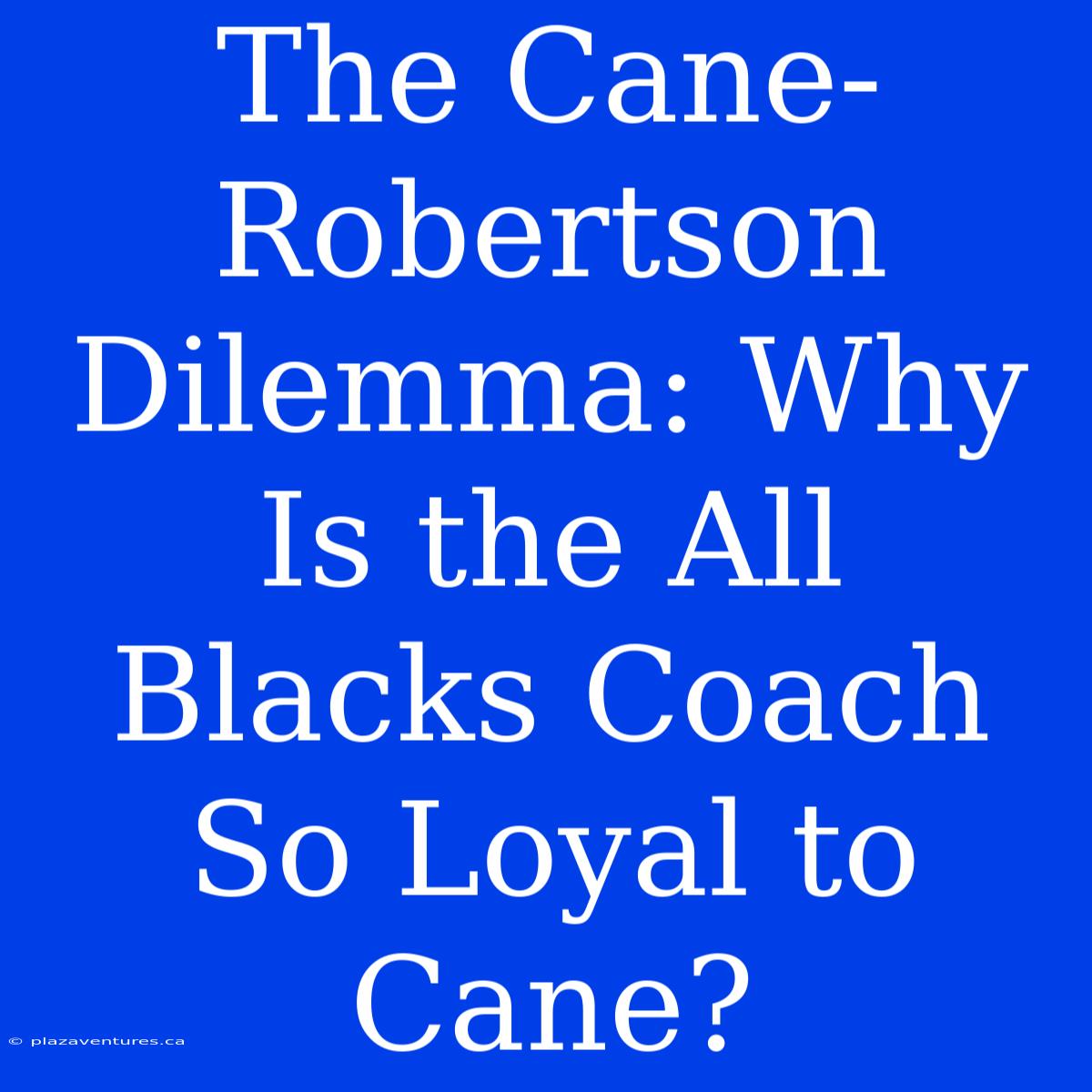 The Cane-Robertson Dilemma: Why Is The All Blacks Coach So Loyal To Cane?