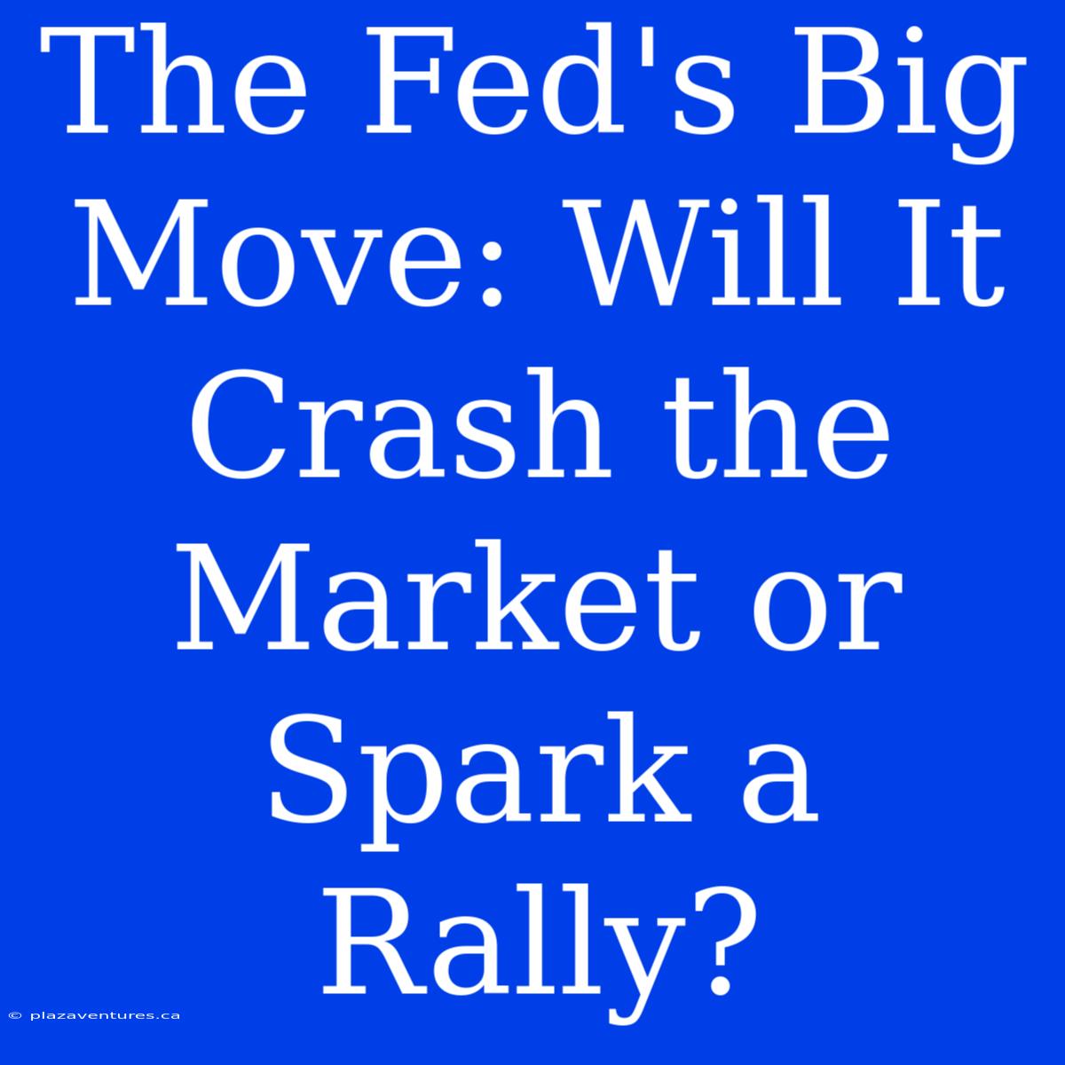 The Fed's Big Move: Will It Crash The Market Or Spark A Rally?