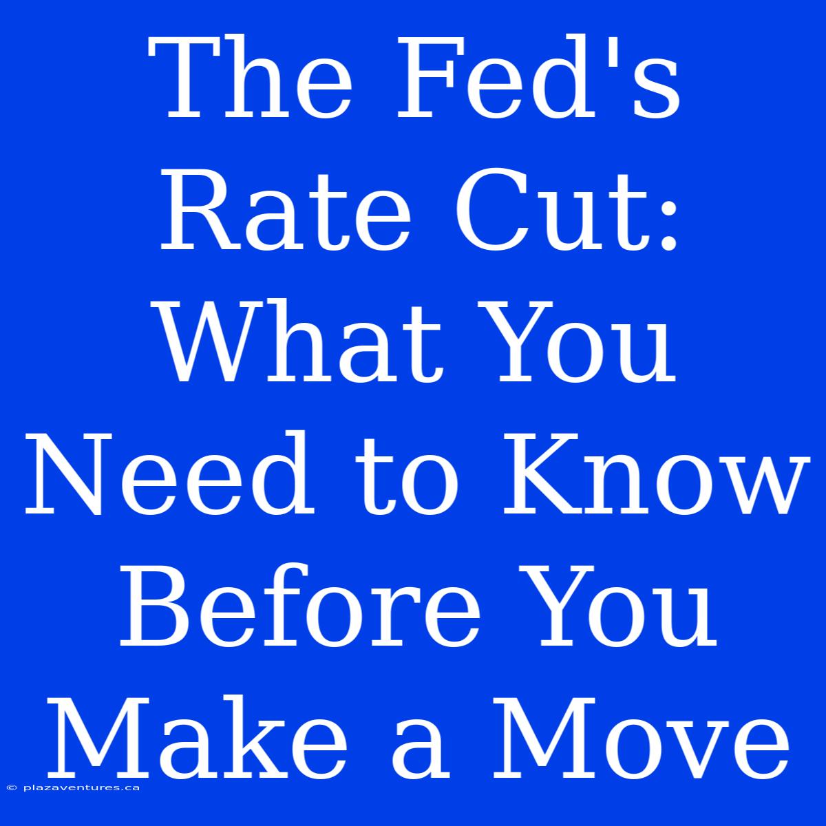 The Fed's Rate Cut: What You Need To Know Before You Make A Move