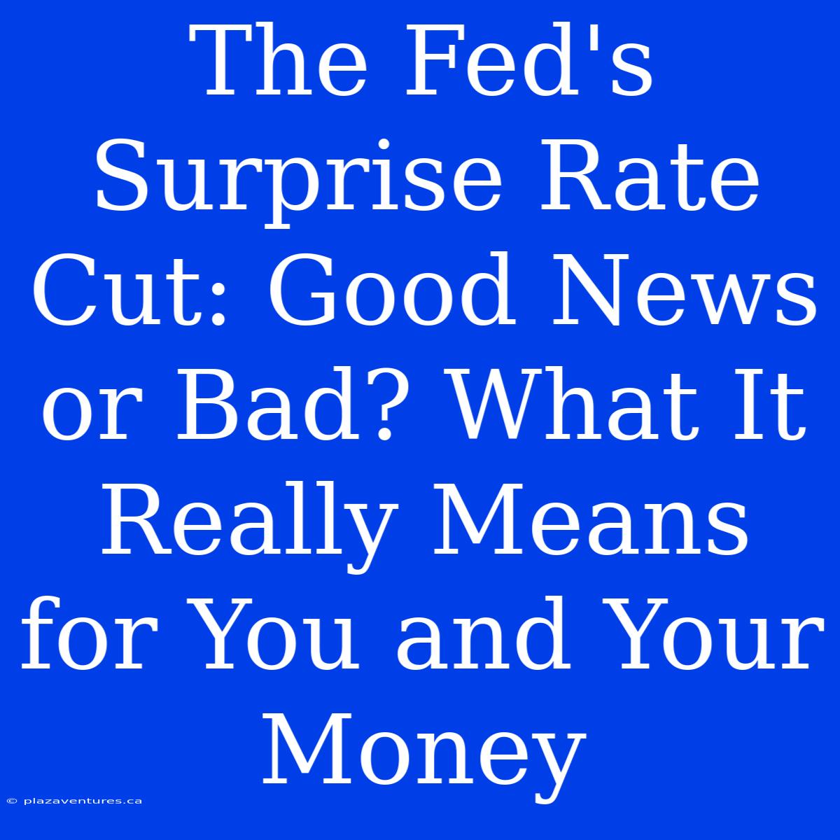 The Fed's Surprise Rate Cut: Good News Or Bad? What It Really Means For You And Your Money