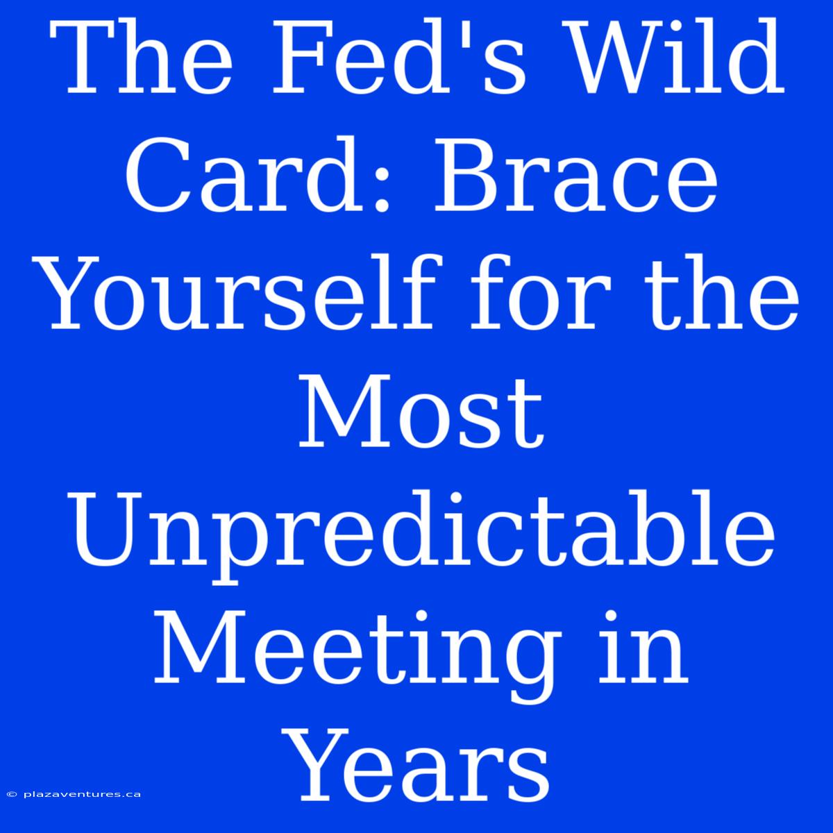 The Fed's Wild Card: Brace Yourself For The Most Unpredictable Meeting In Years