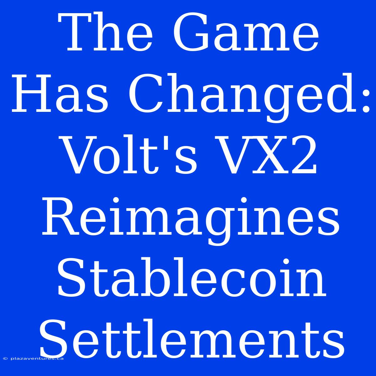 The Game Has Changed: Volt's VX2 Reimagines Stablecoin Settlements