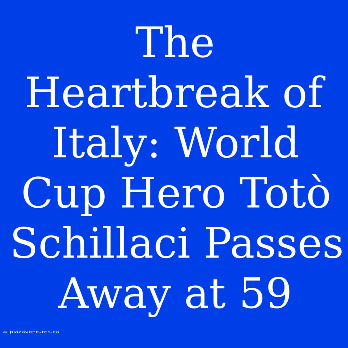 The Heartbreak Of Italy: World Cup Hero Totò Schillaci Passes Away At 59