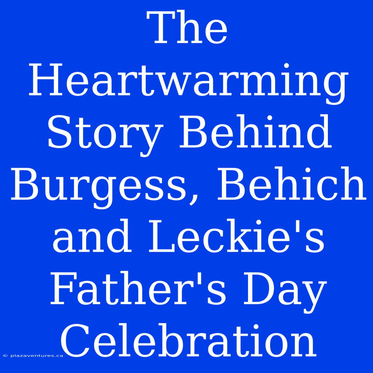 The Heartwarming Story Behind Burgess, Behich And Leckie's Father's Day Celebration