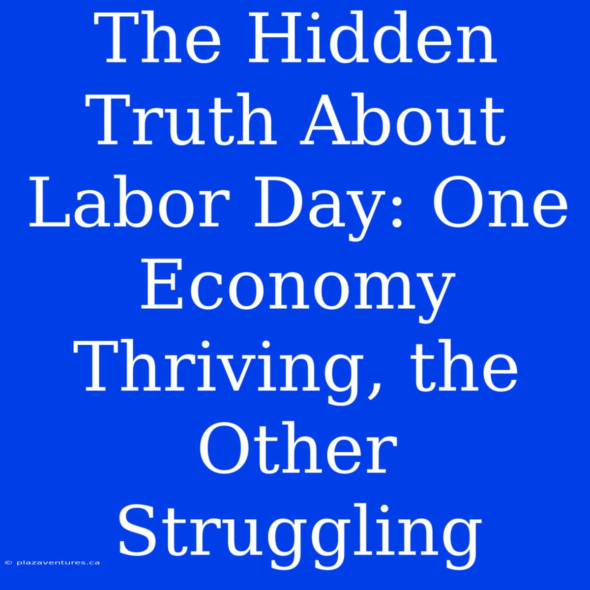 The Hidden Truth About Labor Day: One Economy Thriving, The Other Struggling