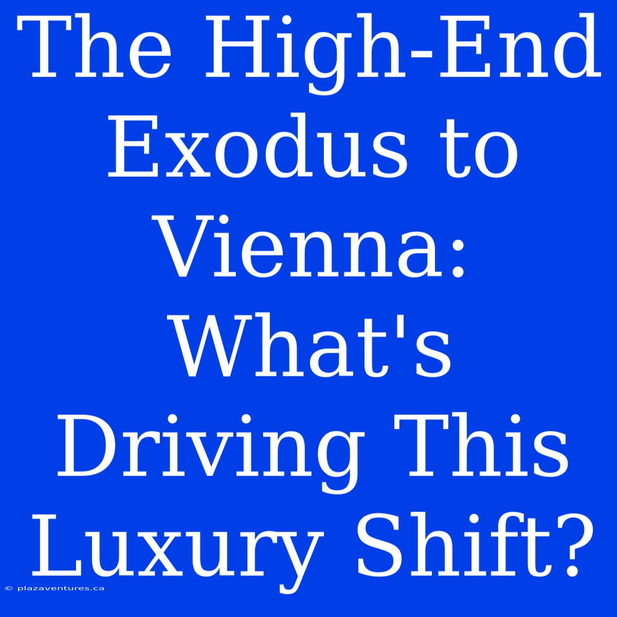 The High-End Exodus To Vienna: What's Driving This Luxury Shift?