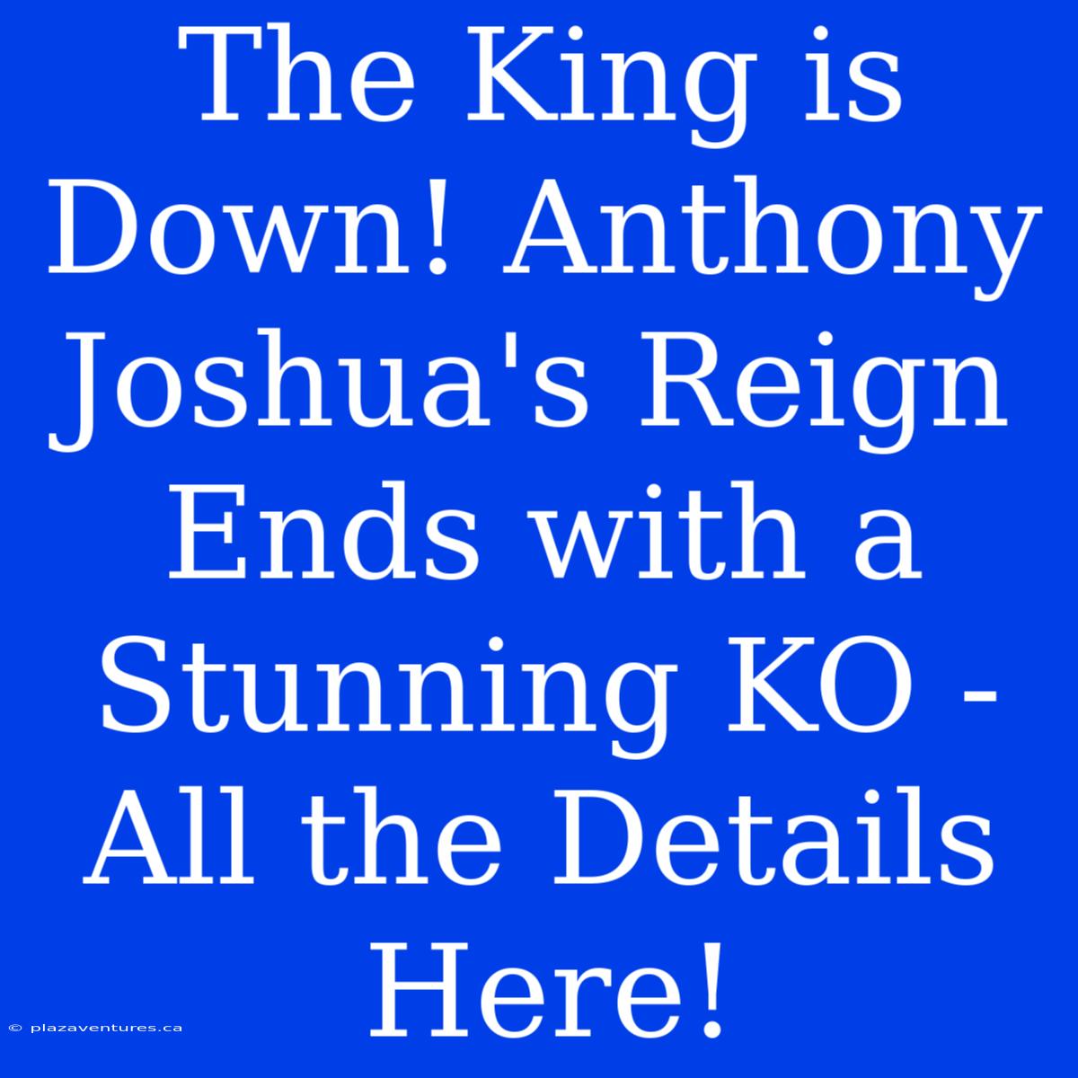 The King Is Down! Anthony Joshua's Reign Ends With A Stunning KO - All The Details Here!