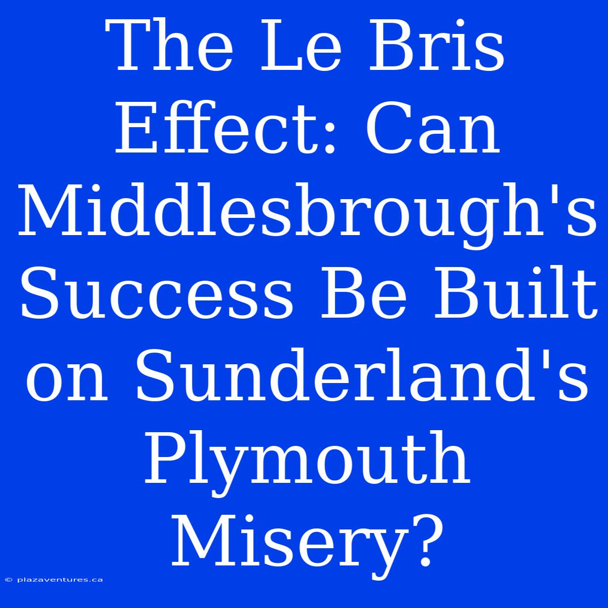 The Le Bris Effect: Can Middlesbrough's Success Be Built On Sunderland's Plymouth Misery?