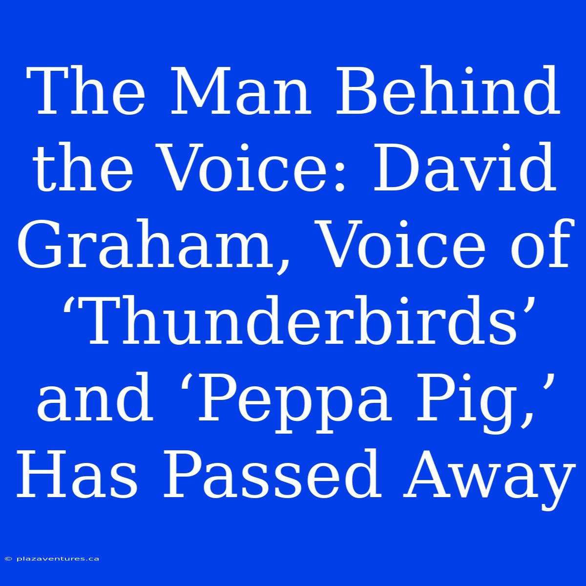 The Man Behind The Voice: David Graham, Voice Of ‘Thunderbirds’ And ‘Peppa Pig,’  Has Passed Away