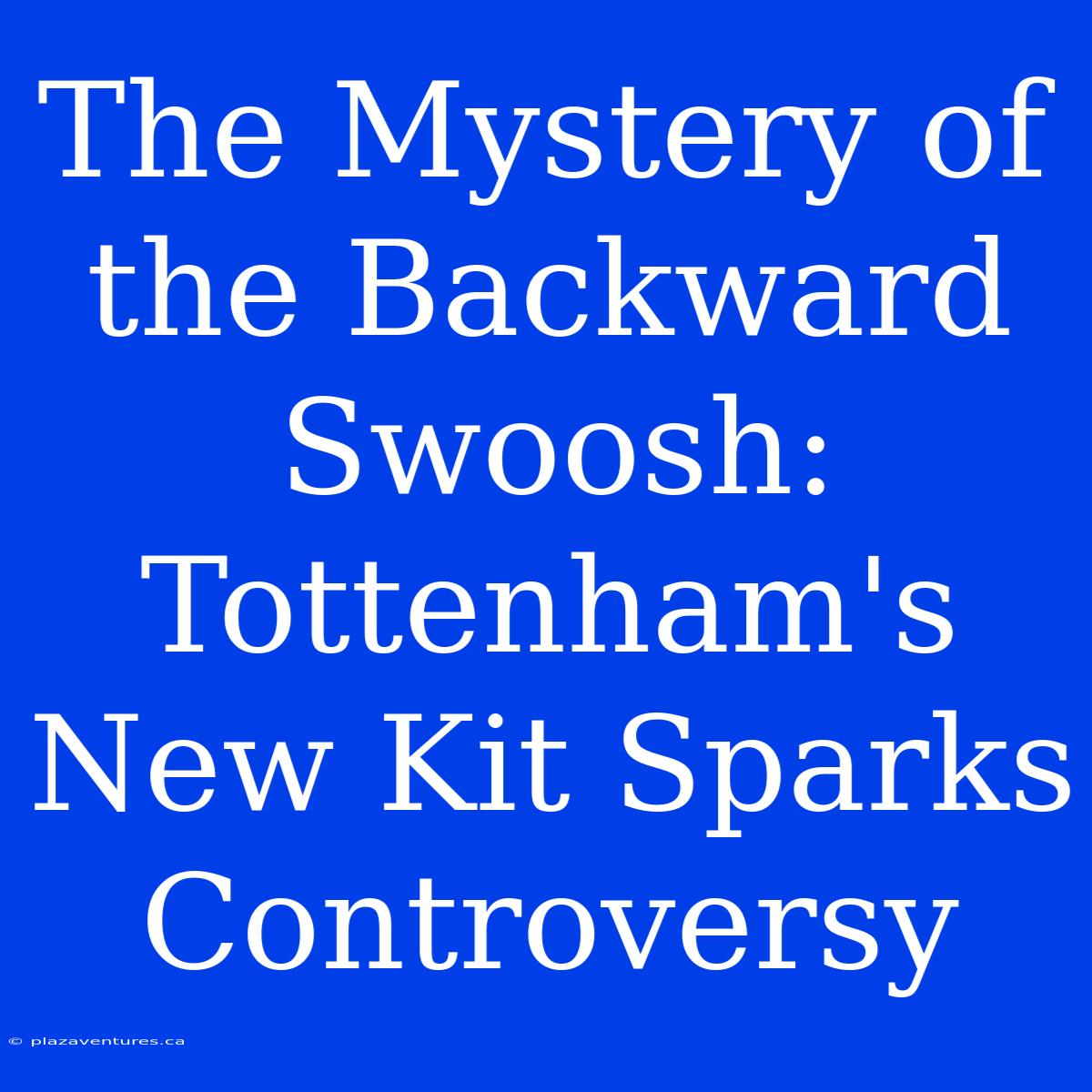 The Mystery Of The Backward Swoosh: Tottenham's New Kit Sparks Controversy