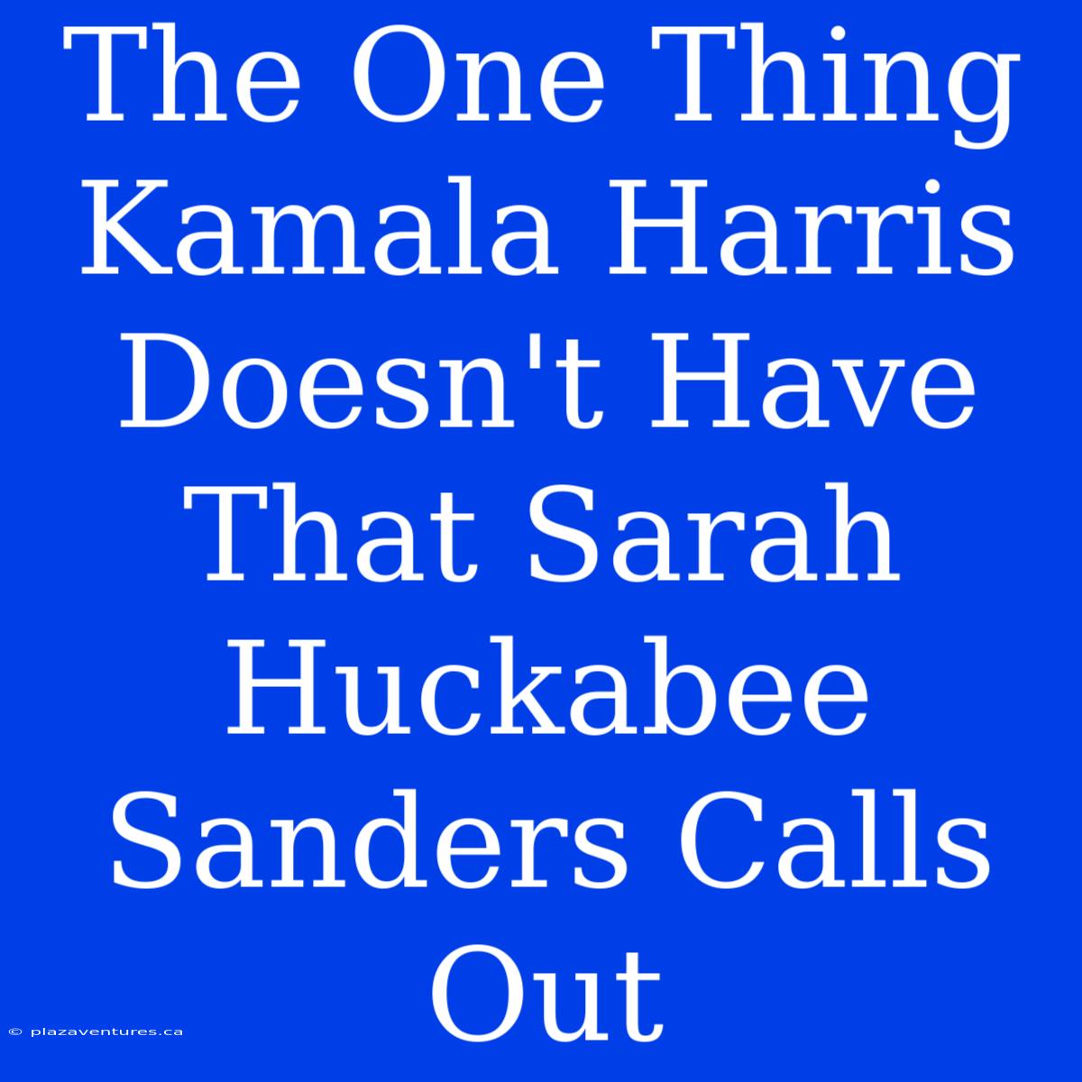 The One Thing Kamala Harris Doesn't Have That Sarah Huckabee Sanders Calls Out