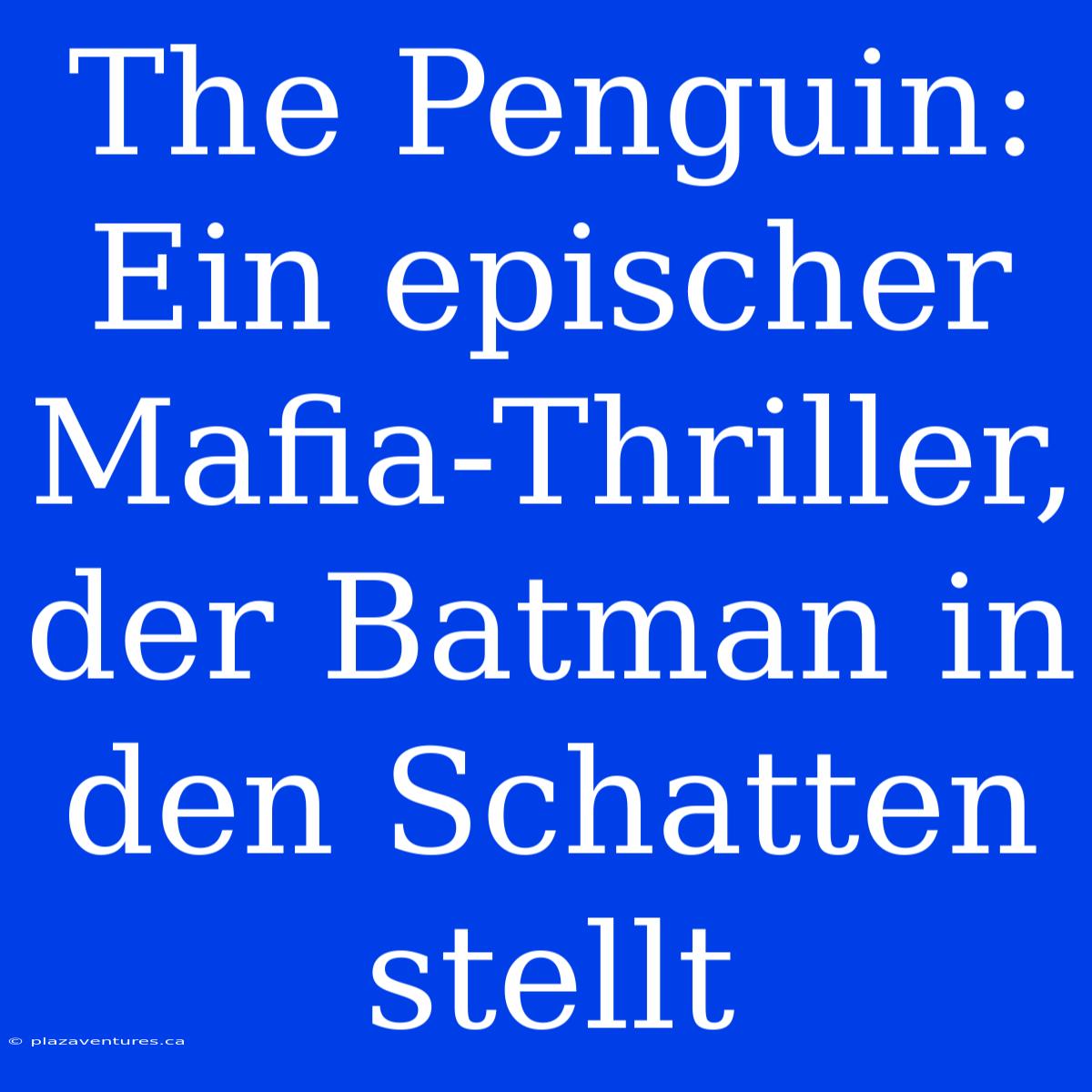 The Penguin: Ein Epischer Mafia-Thriller, Der Batman In Den Schatten Stellt