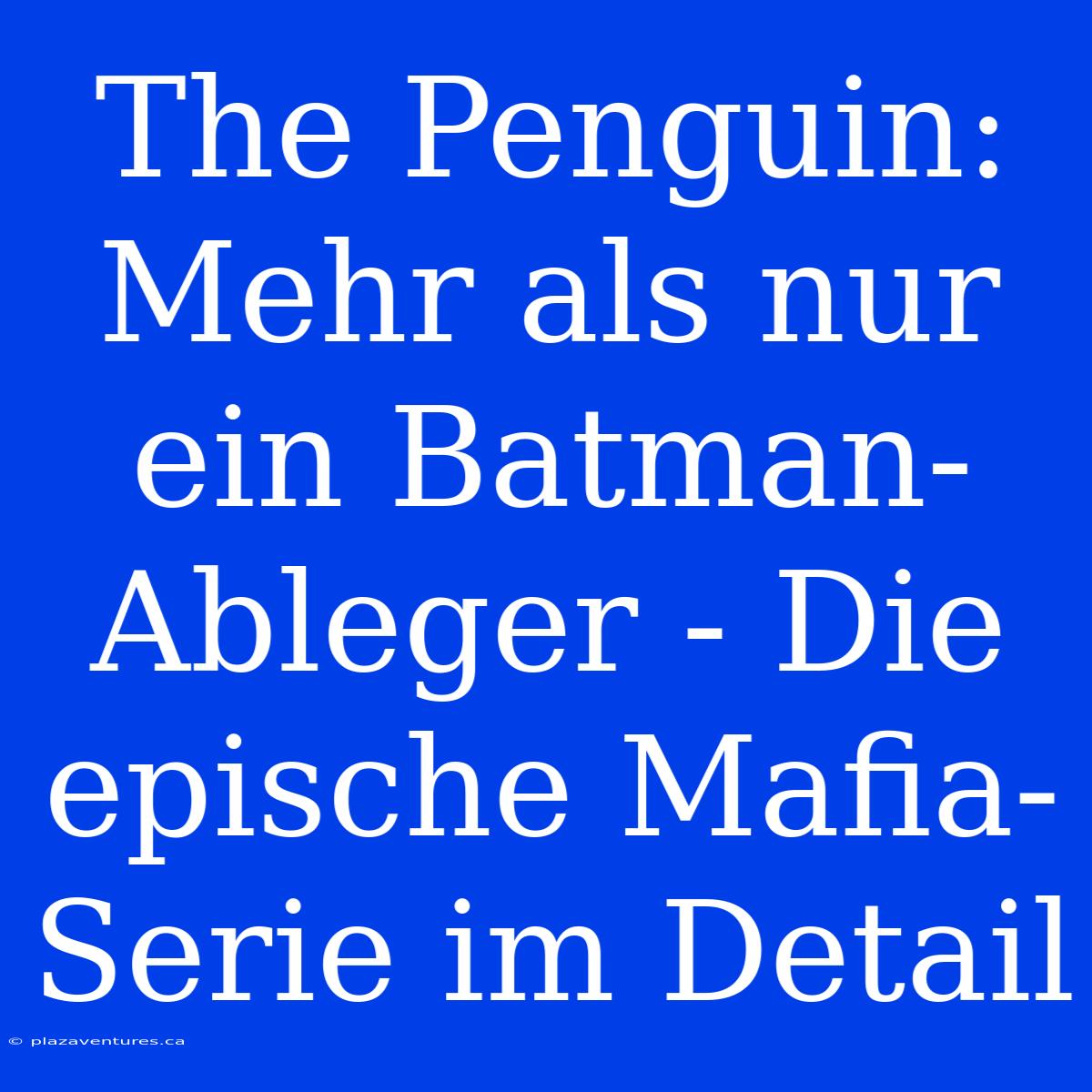 The Penguin: Mehr Als Nur Ein Batman-Ableger - Die Epische Mafia-Serie Im Detail