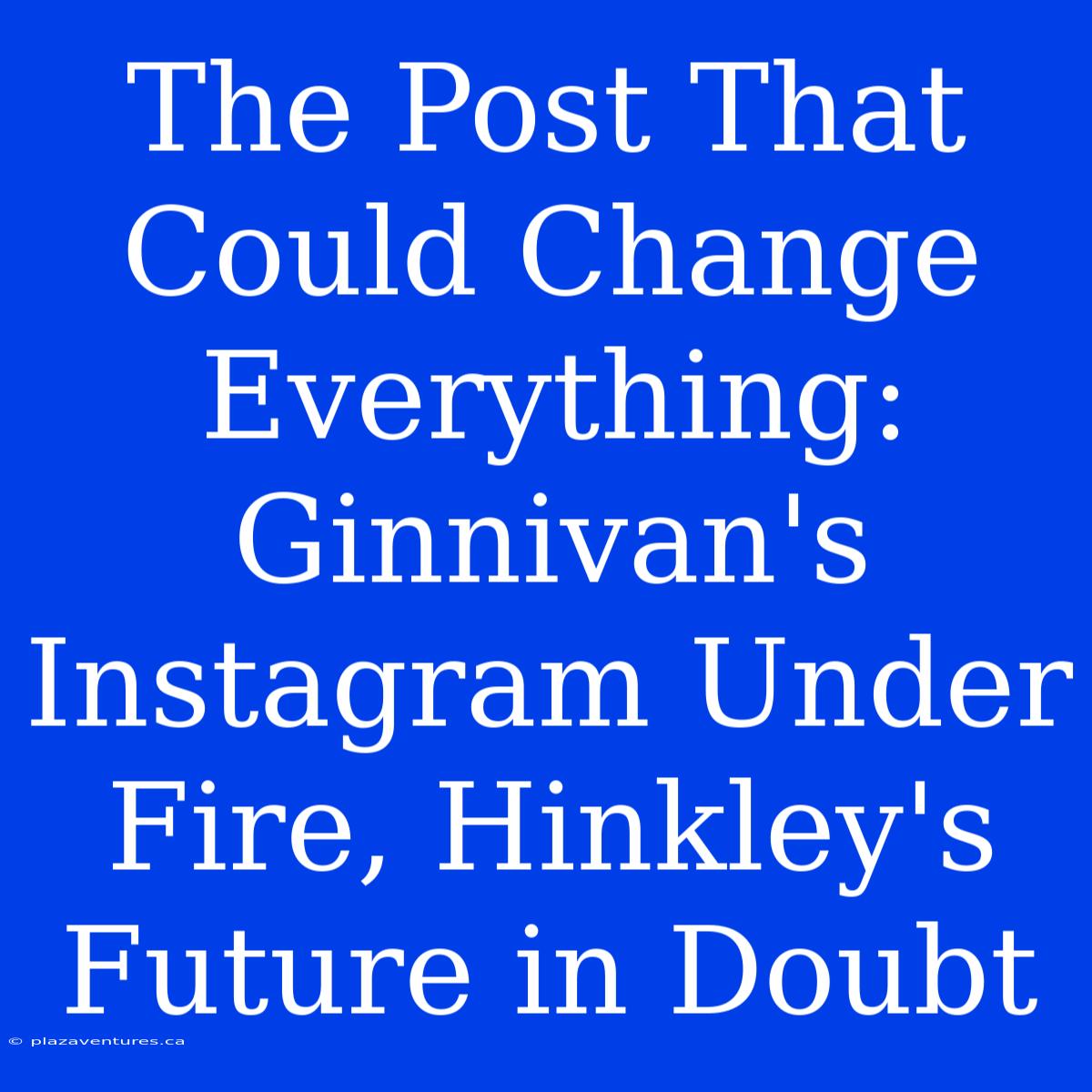 The Post That Could Change Everything: Ginnivan's Instagram Under Fire, Hinkley's Future In Doubt