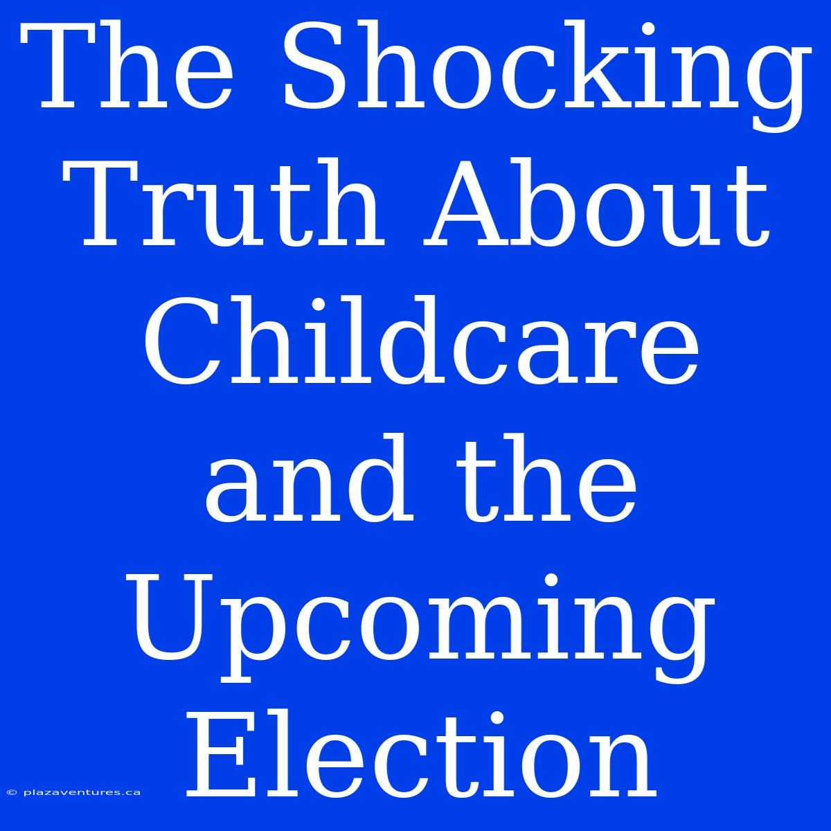 The Shocking Truth About Childcare And The Upcoming Election