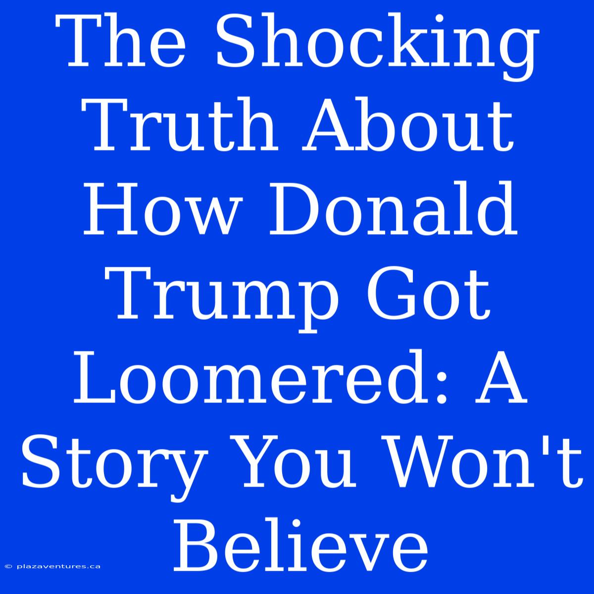 The Shocking Truth About How Donald Trump Got Loomered: A Story You Won't Believe