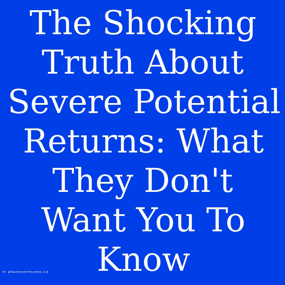 The Shocking Truth About Severe Potential Returns: What They Don't Want You To Know