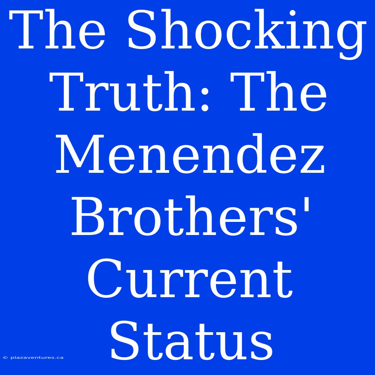 The Shocking Truth: The Menendez Brothers' Current Status