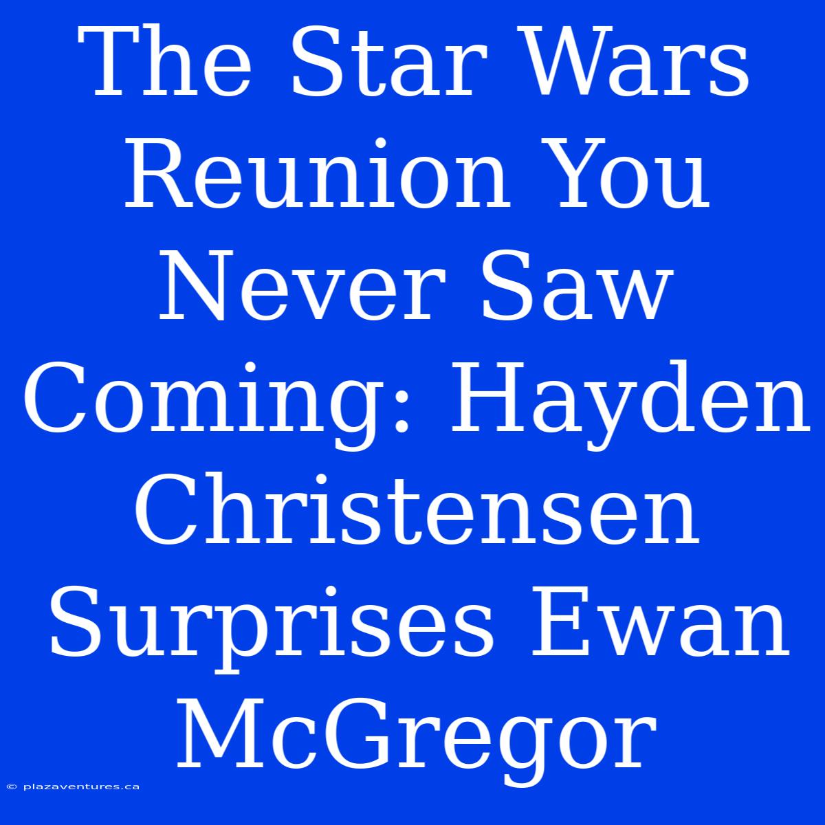 The Star Wars Reunion You Never Saw Coming: Hayden Christensen Surprises Ewan McGregor