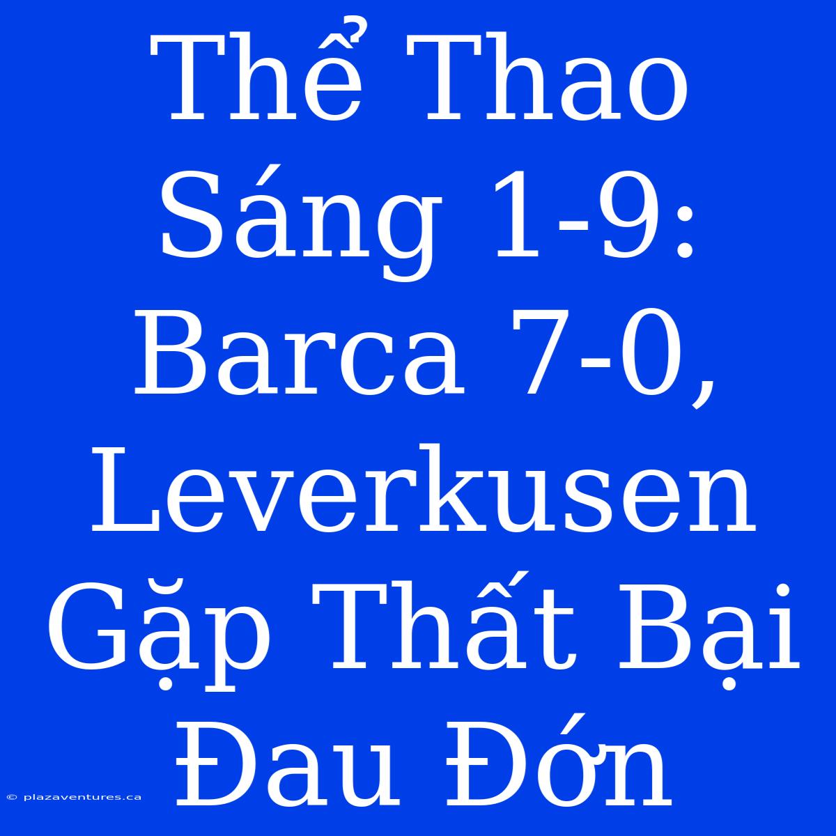 Thể Thao Sáng 1-9: Barca 7-0, Leverkusen Gặp Thất Bại Đau Đớn