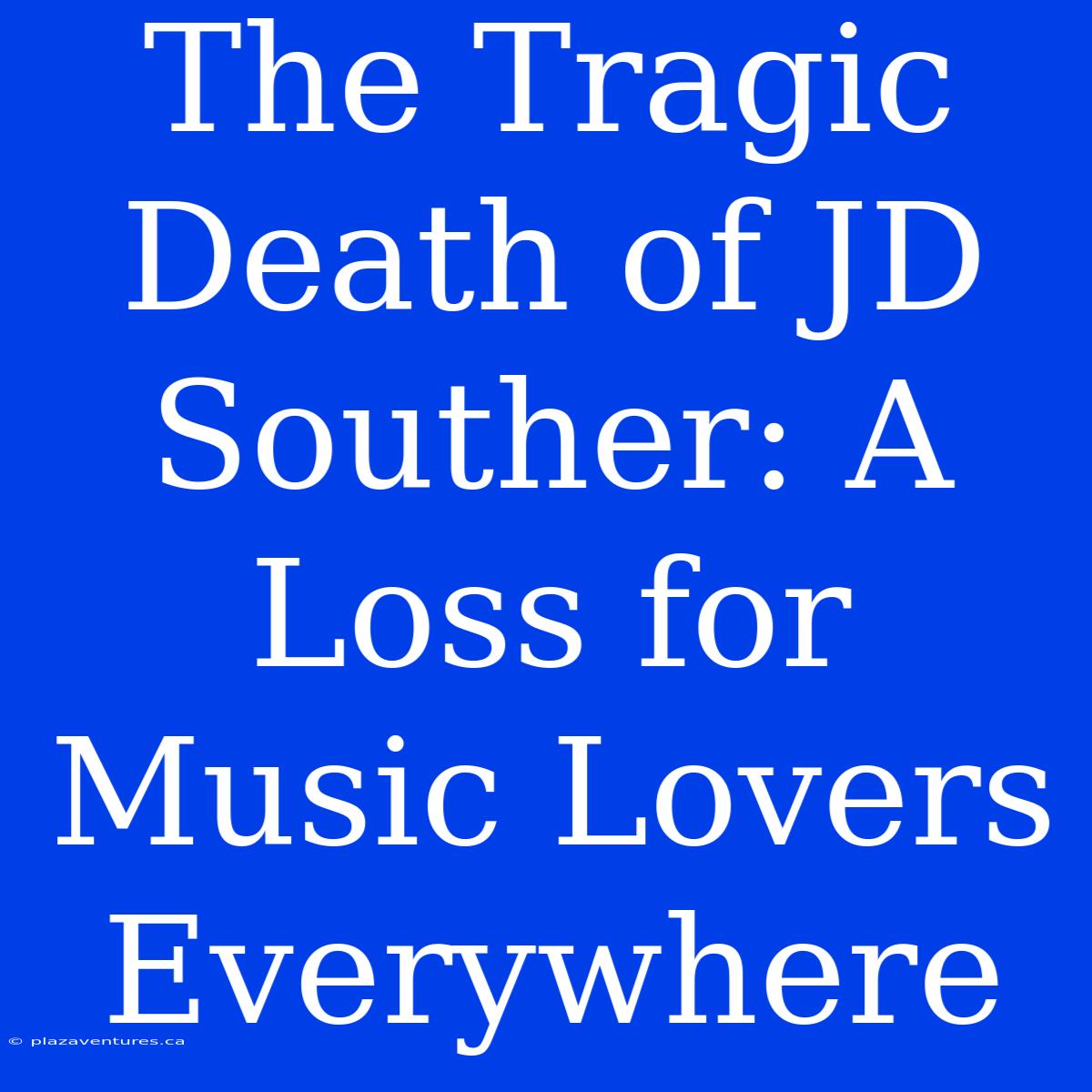 The Tragic Death Of JD Souther: A Loss For Music Lovers Everywhere