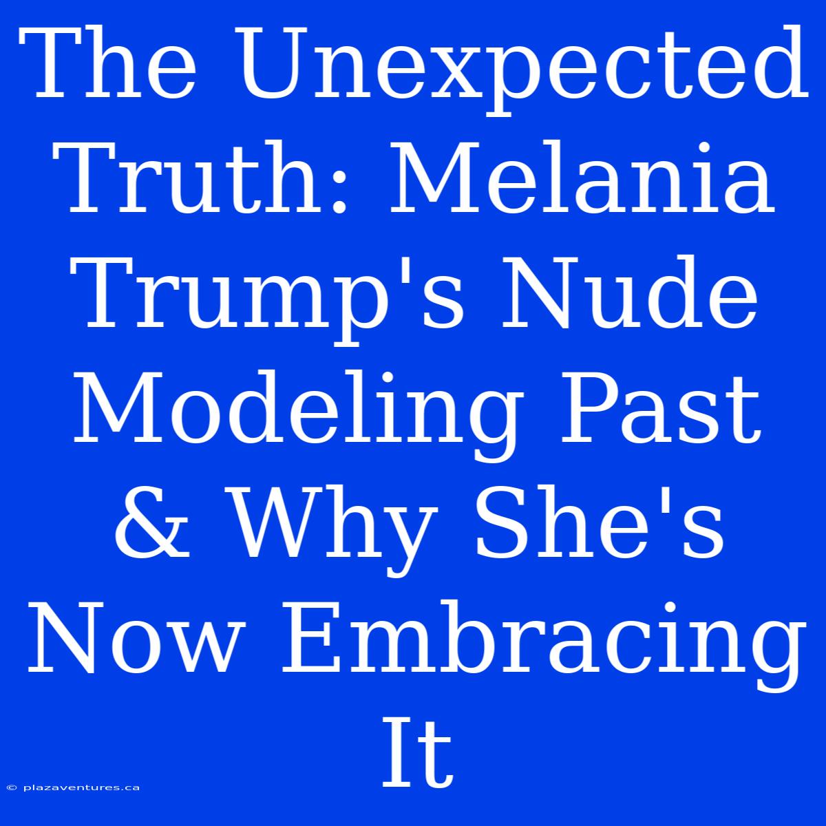 The Unexpected Truth: Melania Trump's Nude Modeling Past & Why She's Now Embracing It