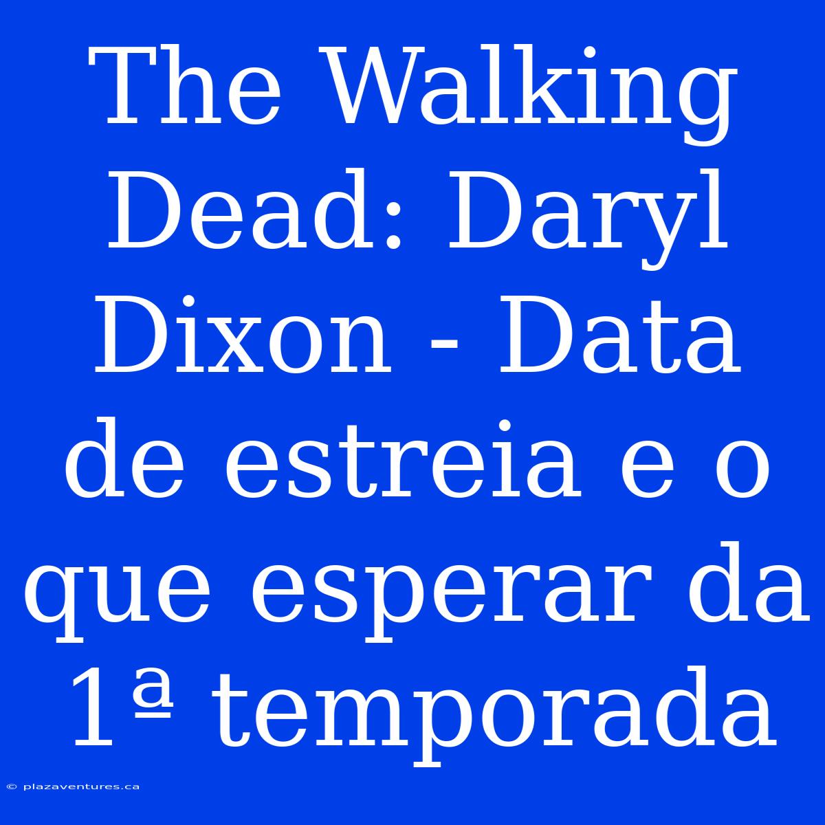 The Walking Dead: Daryl Dixon - Data De Estreia E O Que Esperar Da 1ª Temporada