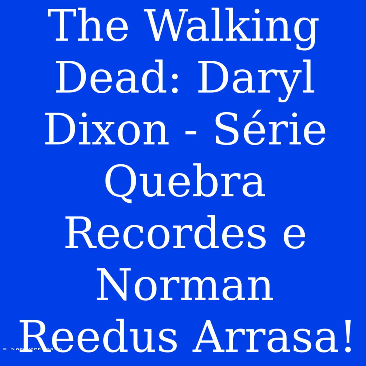 The Walking Dead: Daryl Dixon - Série Quebra Recordes E Norman Reedus Arrasa!